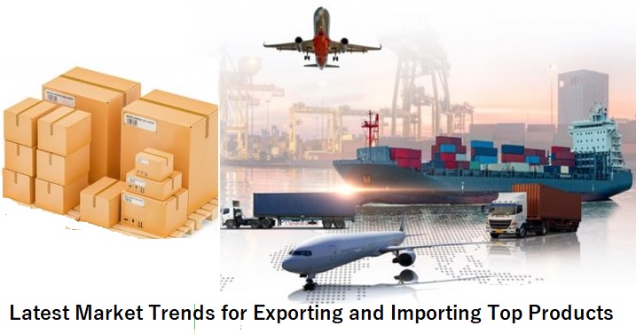 Navigating Global Trade: Latest Market Trends for Exporting and Importing of  top Products